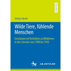 Wilde Tiere, fuhlende Menschen: Emotionen im Verhaltnis zu Wildtieren in der Literatur von 1900 bis 1943
