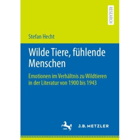 Wilde Tiere, fuhlende Menschen: Emotionen im Verhaltnis zu Wildtieren in der Literatur von 1900 bis 1943