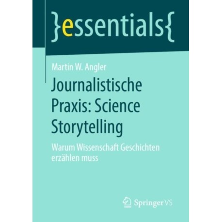 Journalistische Praxis: Science Storytelling: Warum Wissenschaft Geschichten erzahlen muss