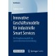 Innovative Geschaftsmodelle fur industrielle Smart Services: Ein Vorgehensmodell zur systematischen Entwicklung