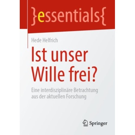 Ist unser Wille frei?: Eine interdisziplinare Betrachtung aus der aktuellen Forschung