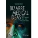 Bizarre Medical Ideas: ... and the Strange Men Who Invented Them