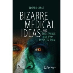 Bizarre Medical Ideas: ... and the Strange Men Who Invented Them