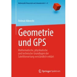 Geometrie und GPS: Mathematische, physikalische und technische Grundlagen der Satellitenortung verstandlich erklart