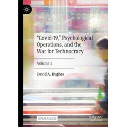 “Covid-19,” Psychological Operations, and the War for Technocracy: Volume 1