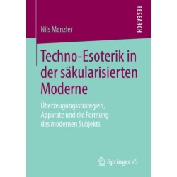 Techno-Esoterik in der sakularisierten Moderne: Uberzeugungsstrategien, Apparate und die Formung des modernen Subjekts