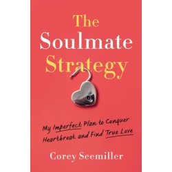 The Soulmate Strategy: My Imperfect Plan to Conquer Heartbreak and Find True Love