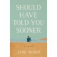 Should Have Told You Sooner: A Novel