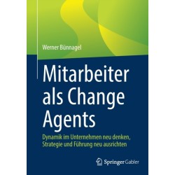 Mitarbeiter als Change Agents: Dynamik im Unternehmen neu denken, Strategie und Fuhrung neu ausrichten