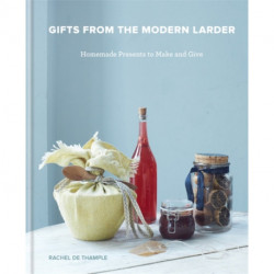 Gifts from the Modern Larder: Homemade Presents to Make and Give