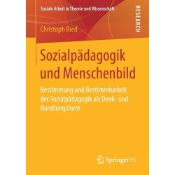 Sozialpadagogik und Menschenbild: Bestimmung und Bestimmbarkeit der Sozialpadagogik als Denk- und Handlungsform