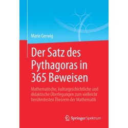 Der Satz des Pythagoras in 365 Beweisen: Mathematische, kulturgeschichtliche und didaktische Uberlegungen zum vielleicht beruhmtesten Theorem der Mathematik