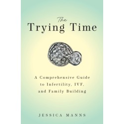 The Trying Time: A Comprehensive Guide to Infertility, IVF, and Family Building