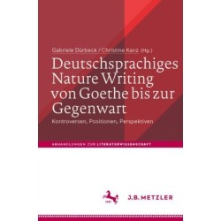 Deutschsprachiges Nature Writing von Goethe bis zur Gegenwart: Kontroversen, Positionen, Perspektiven