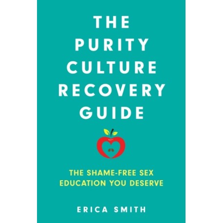 The Purity Culture Recovery Guide: The Shame-Free Sex Education You Deserve