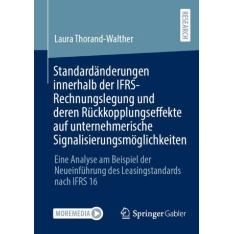 Standardanderungen innerhalb der IFRS-Rechnungslegung und deren Ruckkopplungseffekte auf unternehmerische Signalisierungsmoglichkeiten: Eine Analyse am Beispiel der Neueinfuhrung des Leasingstandards nach IFRS 16
