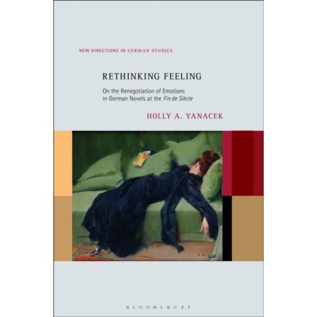 Rethinking Feeling: On the Renegotiation of Emotions in German Novels at the Fin de Siecle