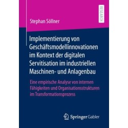 Implementierung von Geschaftsmodellinnovationen im Kontext der digitalen Servitisation im industriellen Maschinen- und Anlagenbau: Eine empirische Analyse von internen Fahigkeiten und Organisationsstrukturen im Transformationsprozess