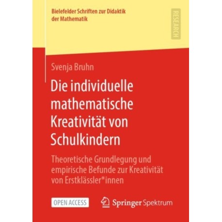 Die individuelle mathematische Kreativitat von Schulkindern: Theoretische Grundlegung und empirische Befunde zur Kreativitat von Erstklassler*innen