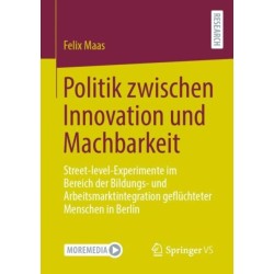 Politik zwischen Innovation und Machbarkeit: Street-level-Experimente im Bereich der Bildungs- und Arbeitsmarktintegration gefluchteter Menschen in Berlin