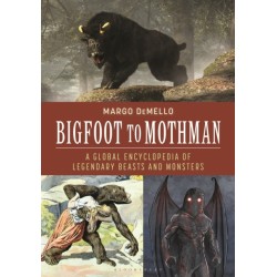 Bigfoot to Mothman: A Global Encyclopedia of Legendary Beasts and Monsters