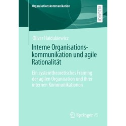 Interne Organisationskommunikation und agile Rationalitat: Ein systemtheoretisches Framing der agilen Organisation und ihrer internen Kommunikationen