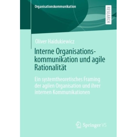 Interne Organisationskommunikation und agile Rationalitat: Ein systemtheoretisches Framing der agilen Organisation und ihrer internen Kommunikationen