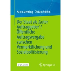 Der Staat als ‚Guter Auftraggeber‘? Offentliche Auftragsvergabe zwischen Vermarktlichung und Sozialpolitisierung