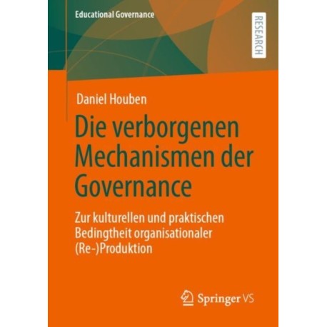 Die verborgenen Mechanismen der Governance: Zur kulturellen und praktischen Bedingtheit organisationaler (Re-)Produktion
