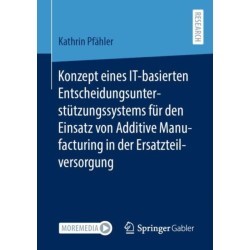 Konzept eines IT-basierten Entscheidungsunterstutzungssystems fur den Einsatz von Additive Manufacturing in der Ersatzteilversorgung