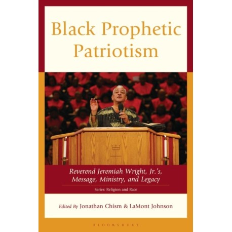 Black Prophetic Patriotism: Reverend Jeremiah Wright, Jr.’s, Message, Ministry, and Legacy