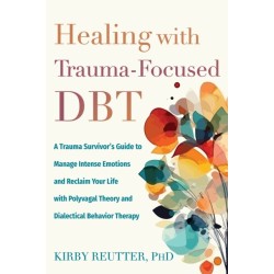 Healing with Trauma-Focused DBT: A Trauma Survivor’s Guide to Manage Intense Emotions and Reclaim Your Life with Polyvagal Theory and Dialectical Behavior Therapy