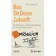 Bau Dir Deine Zukunft: Ein Anstiftungs- und Umsetzungsbuch fur ein großartiges Leben