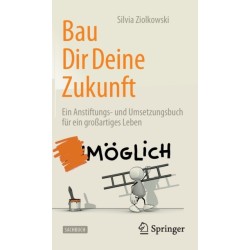 Bau Dir Deine Zukunft: Ein Anstiftungs- und Umsetzungsbuch fur ein großartiges Leben