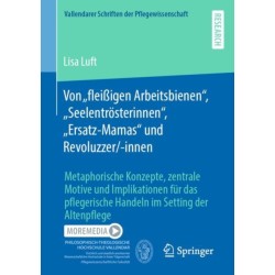 Von „fleißigen Arbeitsbienen“, „Seelentrosterinnen“, „Ersatz-Mamas“ und Revoluzzer/-innen: Metaphorische Konzepte, zentrale Motive und Implikationen fur das pflegerische Handeln im Setting der Altenpflege