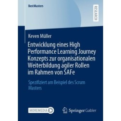 Entwicklung eines High Performance Learning Journey Konzepts zur organisationalen Weiterbildung agiler Rollen im Rahmen von SAFe: Spezifiziert am Beispiel des Scrum Masters