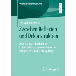 Zwischen Reflexion und Dekonstruktion: Analyse organisationaler Entscheidungskommunikation am Beispiel redaktioneller Weblogs