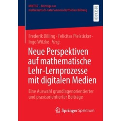 Neue Perspektiven auf mathematische Lehr-Lernprozesse mit digitalen Medien: Eine Auswahl grundlagenorientierter und praxisorientierter Beitrage