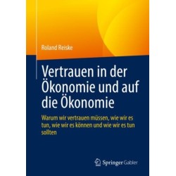 Vertrauen in der Okonomie und auf die Okonomie: Warum wir vertrauen mussen, wie wir es tun, wie wir es konnen und wie wir es tun sollten