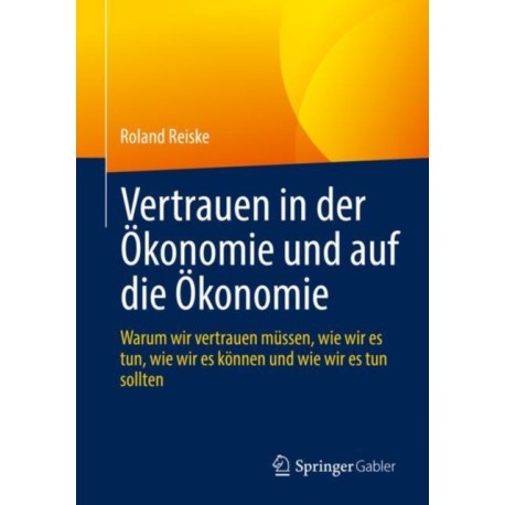 Vertrauen in der Okonomie und auf die Okonomie: Warum wir vertrauen mussen, wie wir es tun, wie wir es konnen und wie wir es tun sollten
