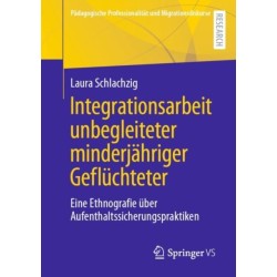 Integrationsarbeit unbegleiteter minderjahriger Gefluchteter: Eine Ethnografie uber Aufenthaltssicherungspraktiken