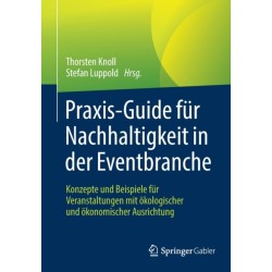 Praxis-Guide fur Nachhaltigkeit in der Eventbranche: Konzepte und Beispiele fur Veranstaltungen mit okologischer und okonomischer Ausrichtung