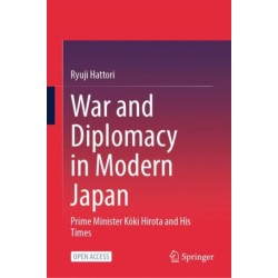 War and Diplomacy in Modern Japan: Prime Minister Koki Hirota and His Times