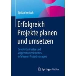 Erfolgreich Projekte planen und umsetzen: Bewahrte Ansatze und Vorgehensweisen eines erfahrenen Projektmanagers