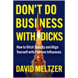 Don't Do Business with Dicks: How to Ditch Toxicity and Align Yourself with Positive Influences