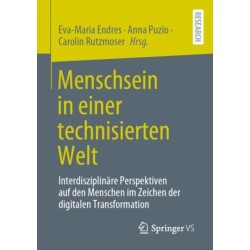 Menschsein in einer technisierten Welt: Interdisziplinare Perspektiven auf den Menschen im Zeichen der digitalen Transformation