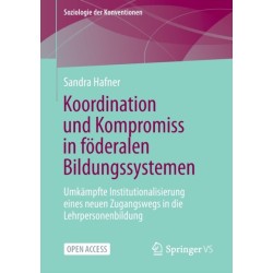Koordination und Kompromiss in foderalen Bildungssystemen: Umkampfte Institutionalisierung eines neuen Zugangswegs in die Lehrpersonenbildung
