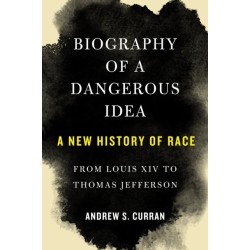 Biography of a Dangerous Idea: A New History of Race from Louis XIV to Thomas Jefferson