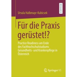 Fur die Praxis gerustet!?: Practice Readiness am Ende des Fachhochschulstudiums Gesundheits- und Krankenpflege in Osterreich