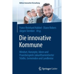 Die innovative Kommune: Mindset, Konzepte, Ideen und Praxisbeispiele zukunftsorientierter Stadte, Gemeinden und Landkreise
